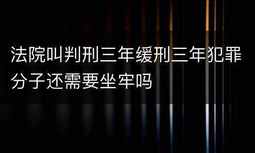 法院叫判刑三年缓刑三年犯罪分子还需要坐牢吗