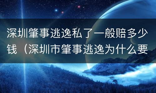 深圳肇事逃逸私了一般赔多少钱（深圳市肇事逃逸为什么要罚款10000）
