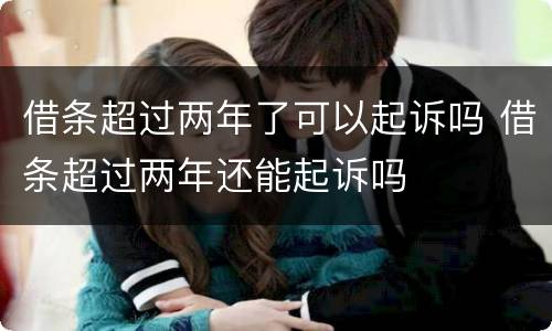 借条超过两年了可以起诉吗 借条超过两年还能起诉吗