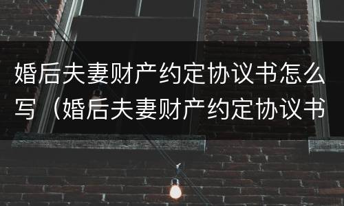 婚后夫妻财产约定协议书怎么写（婚后夫妻财产约定协议书怎么写范本）