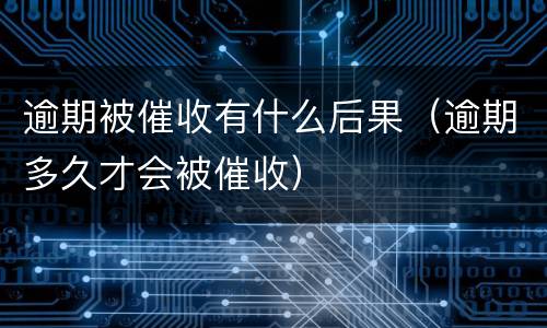 逾期被催收有什么后果（逾期多久才会被催收）