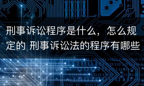 刑事诉讼程序是什么，怎么规定的 刑事诉讼法的程序有哪些