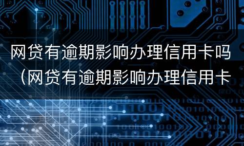 网贷有逾期影响办理信用卡吗（网贷有逾期影响办理信用卡吗）