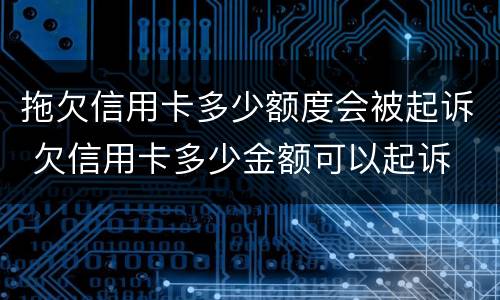 拖欠信用卡多少额度会被起诉 欠信用卡多少金额可以起诉