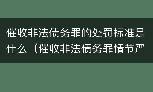 催收非法债务罪的处罚标准是什么（催收非法债务罪情节严重的判定）