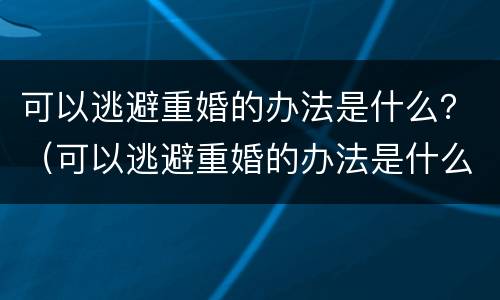 可以逃避重婚的办法是什么？（可以逃避重婚的办法是什么意思）