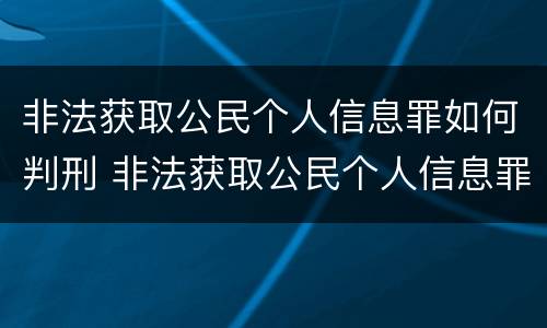 非法获取公民个人信息罪如何判刑 非法获取公民个人信息罪立案标准