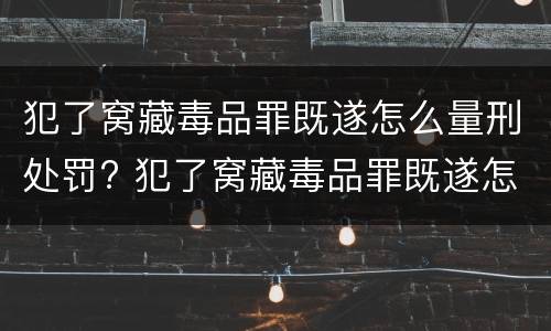 犯了窝藏毒品罪既遂怎么量刑处罚? 犯了窝藏毒品罪既遂怎么量刑处罚