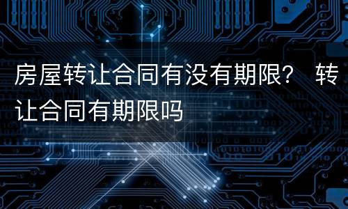房屋转让合同有没有期限？ 转让合同有期限吗