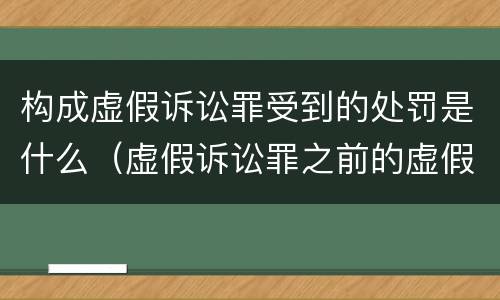 构成虚假诉讼罪受到的处罚是什么（虚假诉讼罪之前的虚假诉讼行为是否可以追究刑事责任）