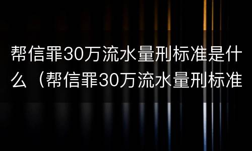 帮信罪30万流水量刑标准是什么（帮信罪30万流水量刑标准是什么样的）