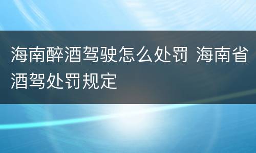 海南醉酒驾驶怎么处罚 海南省酒驾处罚规定