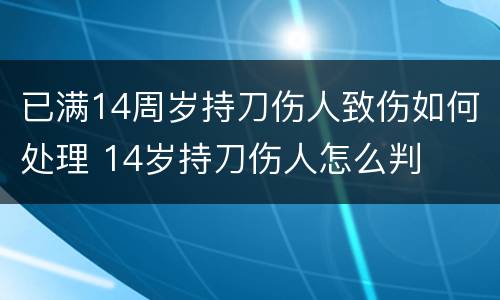 已满14周岁持刀伤人致伤如何处理 14岁持刀伤人怎么判