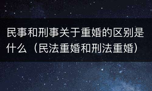 民事和刑事关于重婚的区别是什么（民法重婚和刑法重婚）