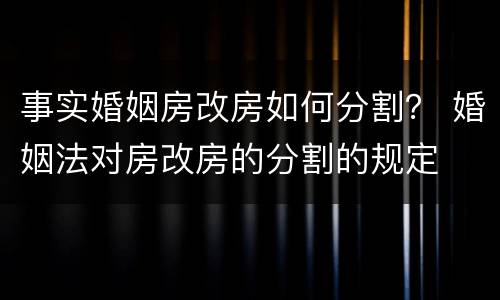 事实婚姻房改房如何分割？ 婚姻法对房改房的分割的规定