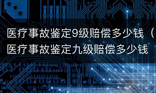 医疗事故鉴定9级赔偿多少钱（医疗事故鉴定九级赔偿多少钱）