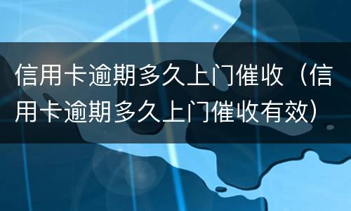 信用卡逾期多久上门催收（信用卡逾期多久上门催收有效）