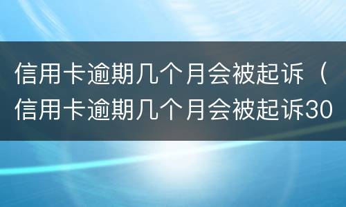 信用卡逾期几个月会被起诉（信用卡逾期几个月会被起诉3000块钱）