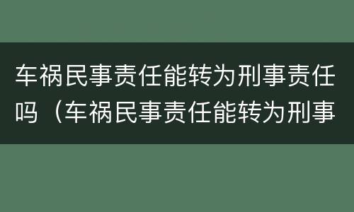 车祸民事责任能转为刑事责任吗（车祸民事责任能转为刑事责任吗判几年）