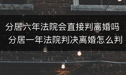 分居六年法院会直接判离婚吗 分居一年法院判决离婚怎么判