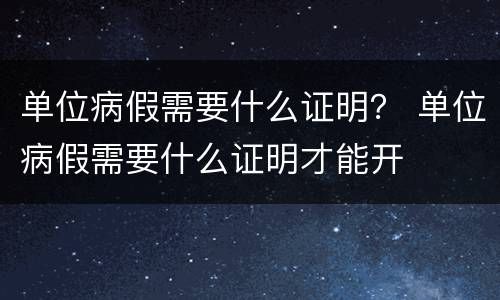 单位病假需要什么证明？ 单位病假需要什么证明才能开
