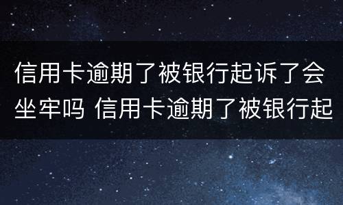 信用卡逾期了被银行起诉了会坐牢吗 信用卡逾期了被银行起诉了会坐牢吗