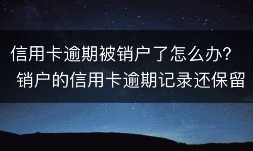 信用卡逾期被销户了怎么办？ 销户的信用卡逾期记录还保留