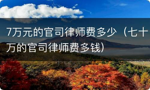 7万元的官司律师费多少（七十万的官司律师费多钱）