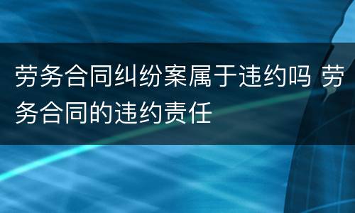 劳务合同纠纷案属于违约吗 劳务合同的违约责任