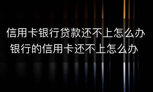 信用卡银行贷款还不上怎么办 银行的信用卡还不上怎么办