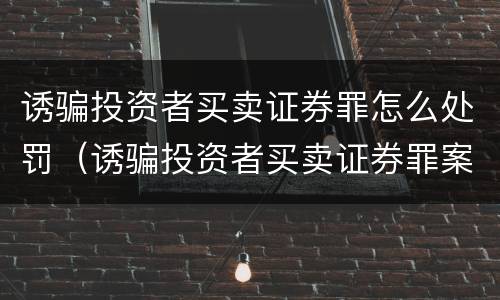 诱骗投资者买卖证券罪怎么处罚（诱骗投资者买卖证券罪案例）