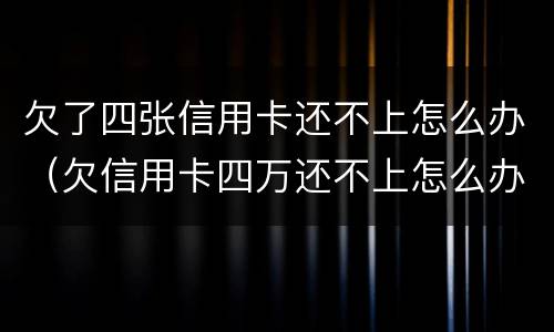 欠了四张信用卡还不上怎么办（欠信用卡四万还不上怎么办）