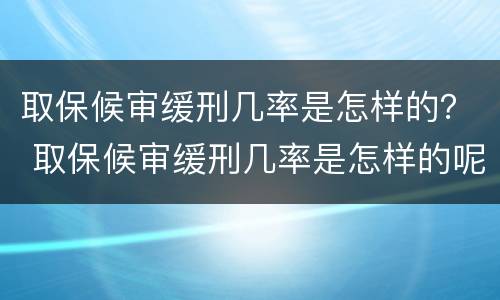 取保候审缓刑几率是怎样的？ 取保候审缓刑几率是怎样的呢