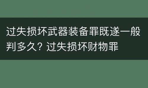 过失损坏武器装备罪既遂一般判多久? 过失损坏财物罪
