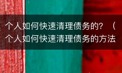 个人如何快速清理债务的？（个人如何快速清理债务的方法）