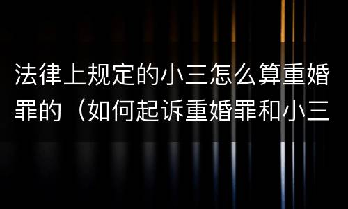 法律上规定的小三怎么算重婚罪的（如何起诉重婚罪和小三）
