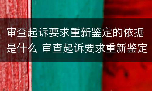 审查起诉要求重新鉴定的依据是什么 审查起诉要求重新鉴定的依据是什么呢