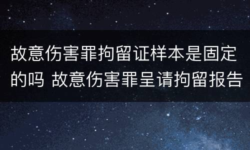 故意伤害罪拘留证样本是固定的吗 故意伤害罪呈请拘留报告书