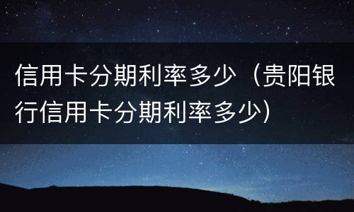 信用卡分期利率多少（贵阳银行信用卡分期利率多少）