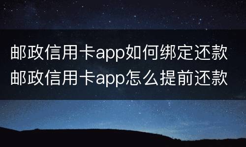 邮政信用卡app如何绑定还款 邮政信用卡app怎么提前还款