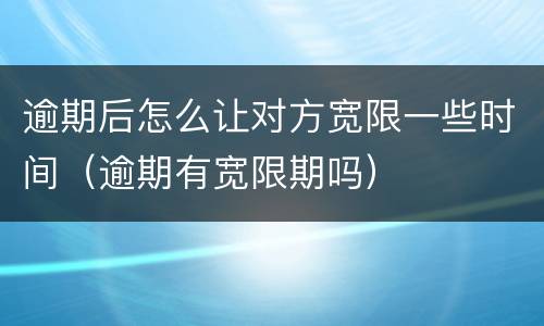 逾期后怎么让对方宽限一些时间（逾期有宽限期吗）