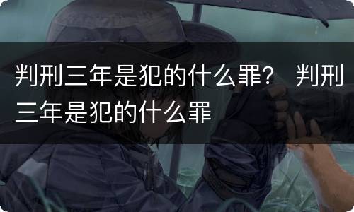 判刑三年是犯的什么罪？ 判刑三年是犯的什么罪