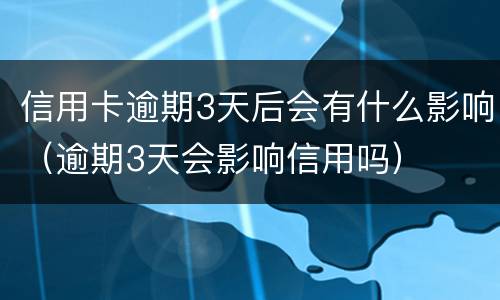 信用卡逾期3天后会有什么影响（逾期3天会影响信用吗）