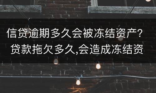 信贷逾期多久会被冻结资产？ 贷款拖欠多久,会造成冻结资产