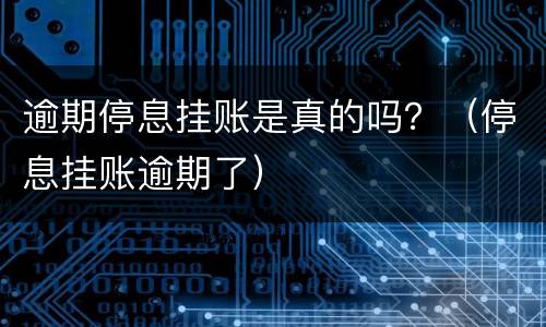 逾期停息挂账是真的吗？（停息挂账逾期了）