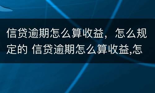 信贷逾期怎么算收益，怎么规定的 信贷逾期怎么算收益,怎么规定的利率