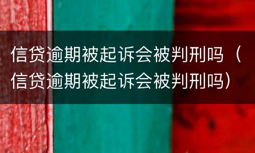 信贷逾期被起诉会被判刑吗（信贷逾期被起诉会被判刑吗）