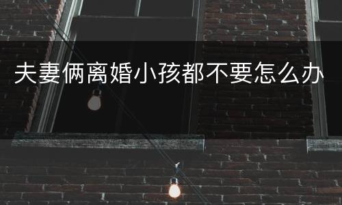 夫妻俩离婚小孩都不要怎么办
