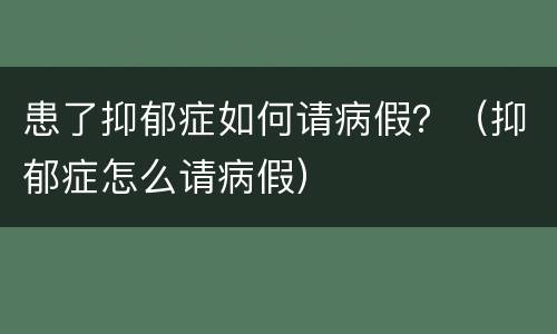 患了抑郁症如何请病假？（抑郁症怎么请病假）