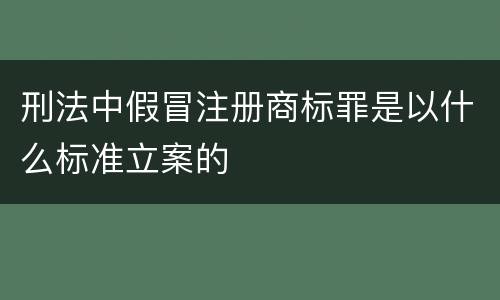 刑法中假冒注册商标罪是以什么标准立案的